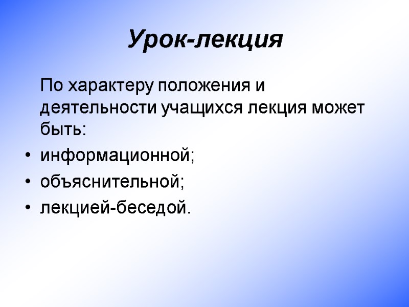 Урок-лекция  По характеру положения и деятельности учащихся лекция может быть: информационной;  объяснительной;